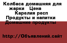 Колбаса домашняя для жарки › Цена ­ 650 - Карелия респ. Продукты и напитки » Домашние продукты   